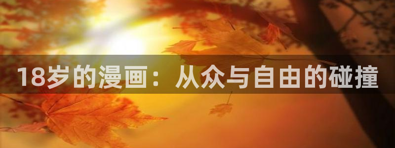 漫蛙漫画的免费版本：18岁的漫画：从众与自由的碰撞