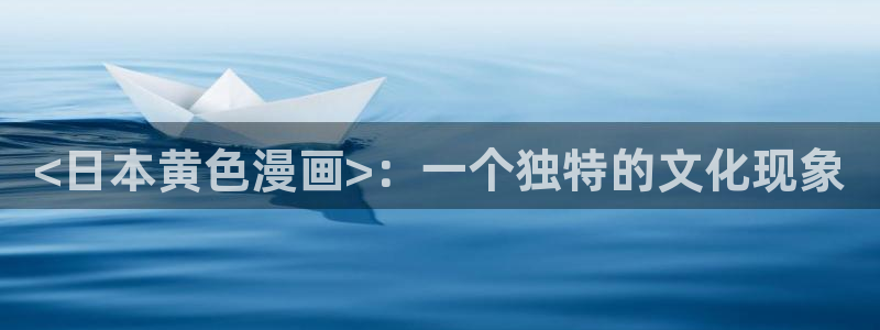 漫蛙漫画app下载免费：<日本黄色漫画>：一个独特的文化现象