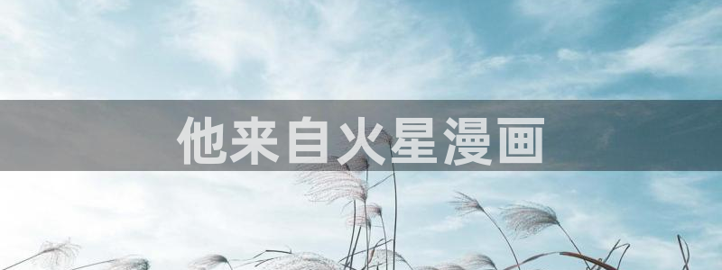 漫蛙韩漫软件怎么下载：他来自火星漫画