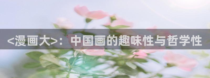 漫蛙网页版入门：<漫画大>：中国画的趣味性与哲学性