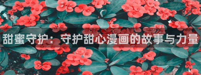 manwa2漫蛙2024：甜蜜守护：守护甜心漫画的故事与力量