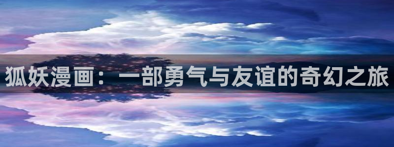 www·漫蛙漫画·com：狐妖漫画：一部勇气与友谊的奇幻之旅