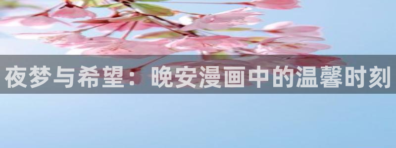 漫蛙漫画2官网入口：夜梦与希望：晚安漫画中的温馨时刻