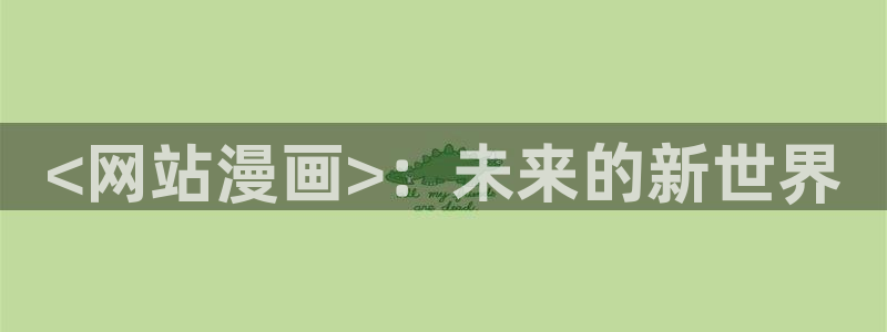 漫蛙app免费下载：<网站漫画>：未来的新世界