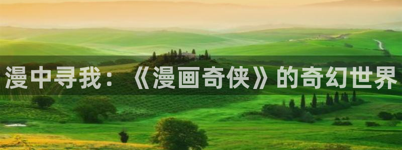 看漫蛙：漫中寻我：《漫画奇侠》的奇幻世界